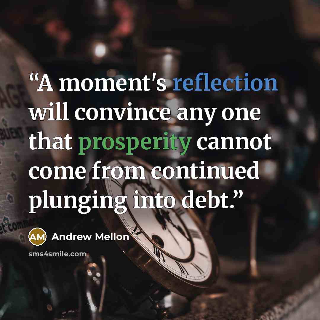 “A moment's reflection will convince any one that prosperity cannot come from continued plunging into debt.” quote by Andrew Mellon