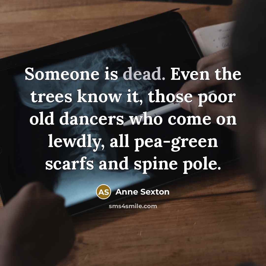 “Someone is dead. Even the trees know it, those poor…” quote by Anne Sexton