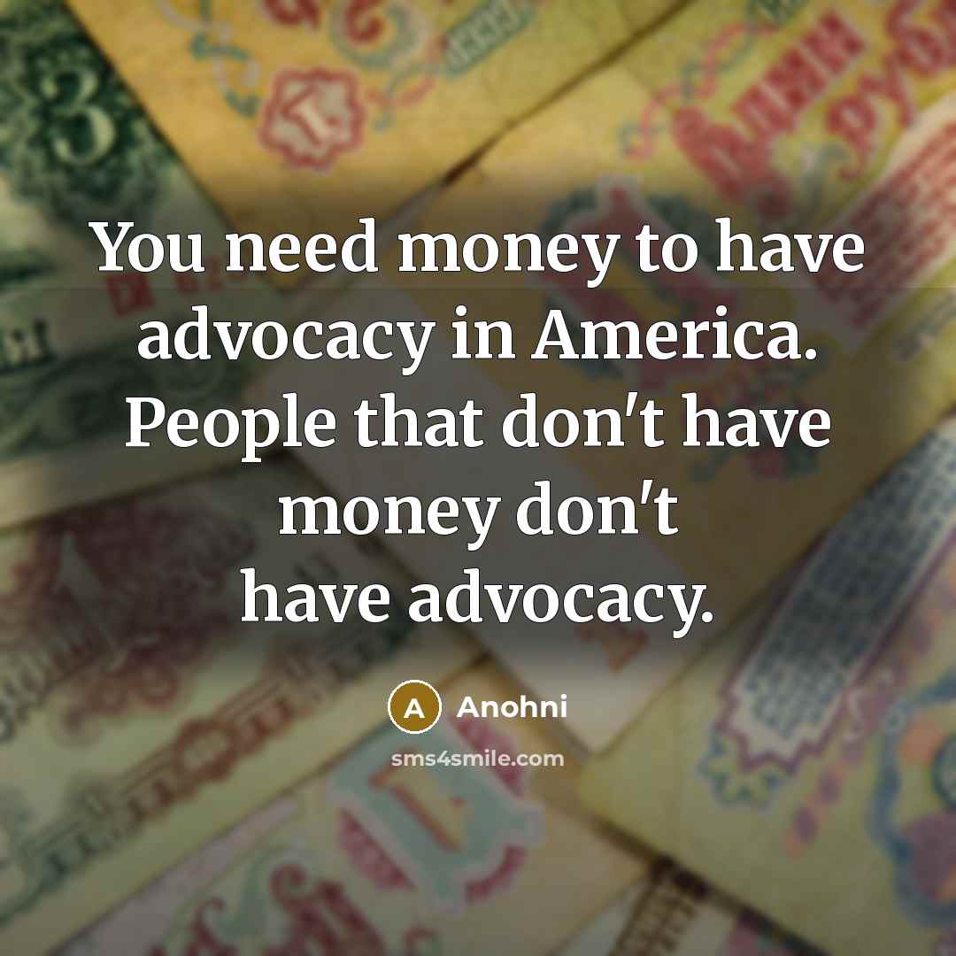 “You need money to have advocacy in America. People that…” quote by Anohni