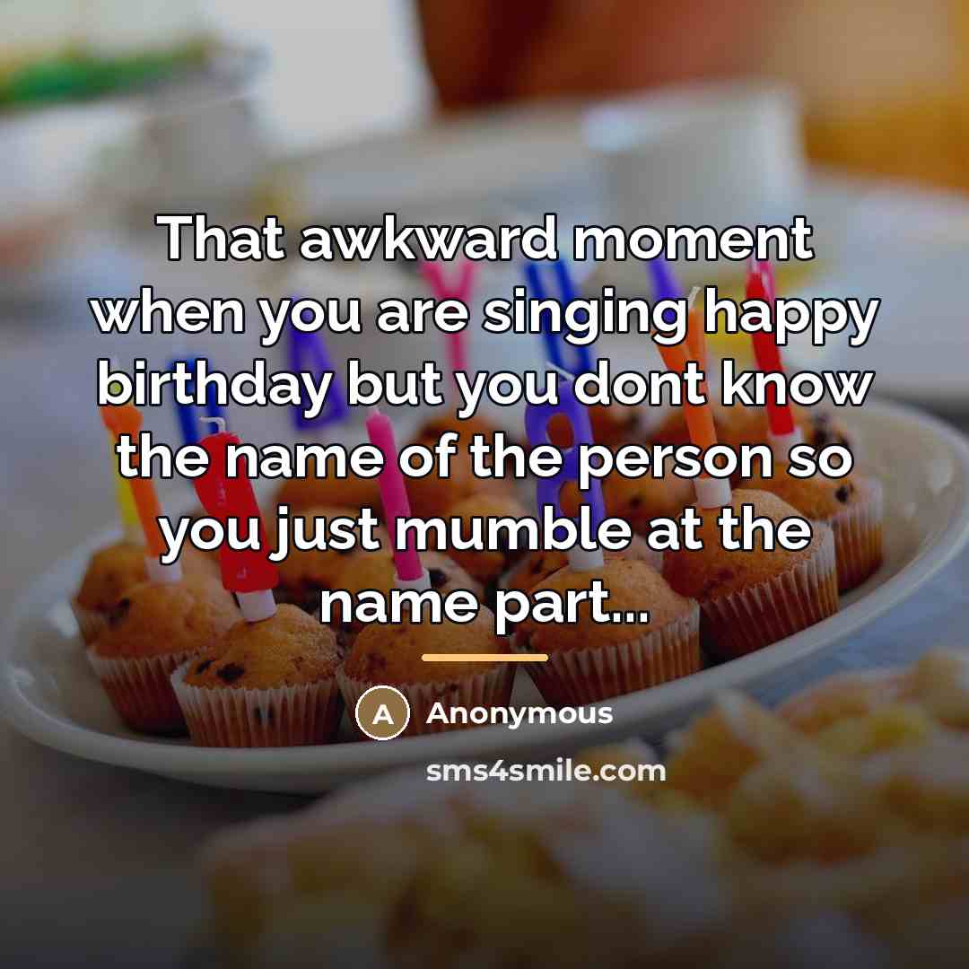 “That awkward moment when you are singing happy birthday but…” quote by Anonymous