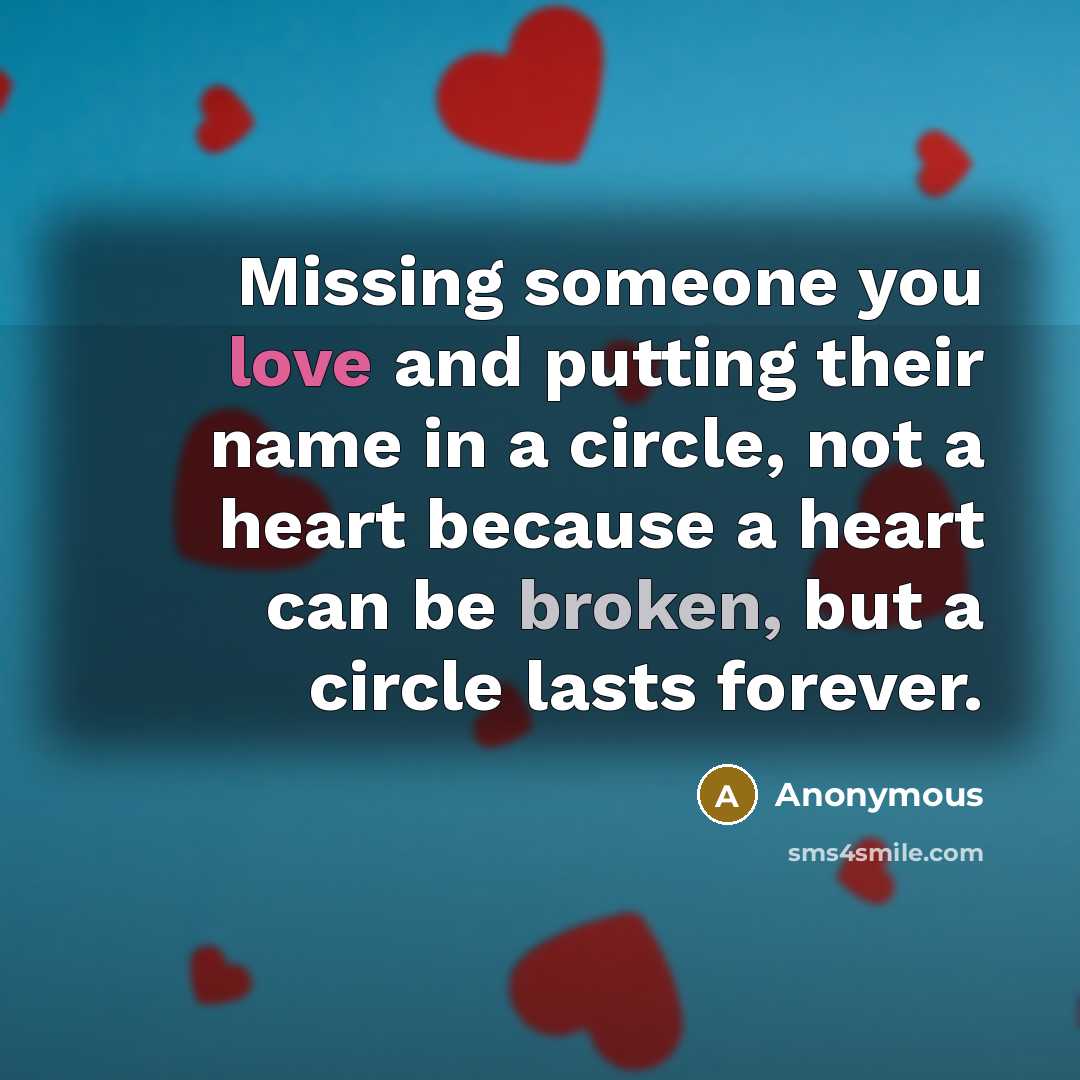 “Missing someone you love and putting their name in a circle, not a heart because a heart can be broken, but a circle lasts forever.” quote by Anonymous