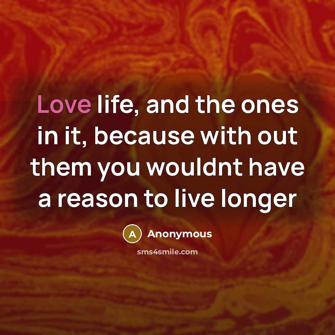 “Love life, and the ones in it, because with out…” quote by Anonymous
