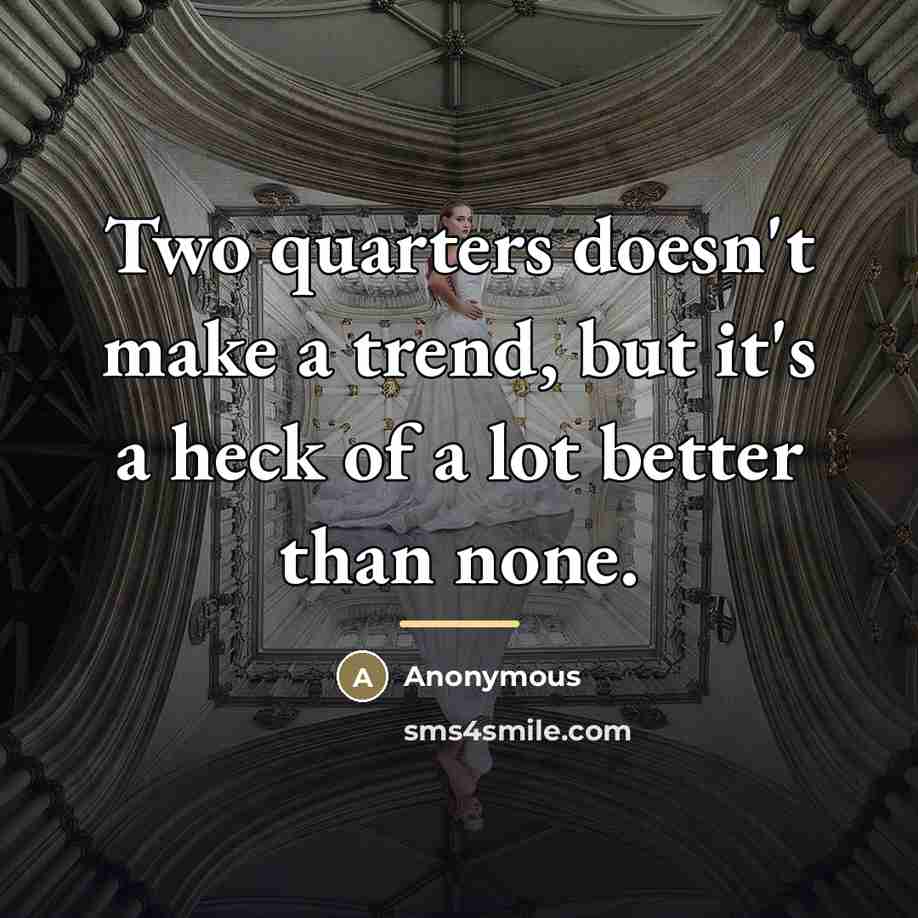 “Two quarters doesn't make a trend, but it's a heck…” quote by Anonymous