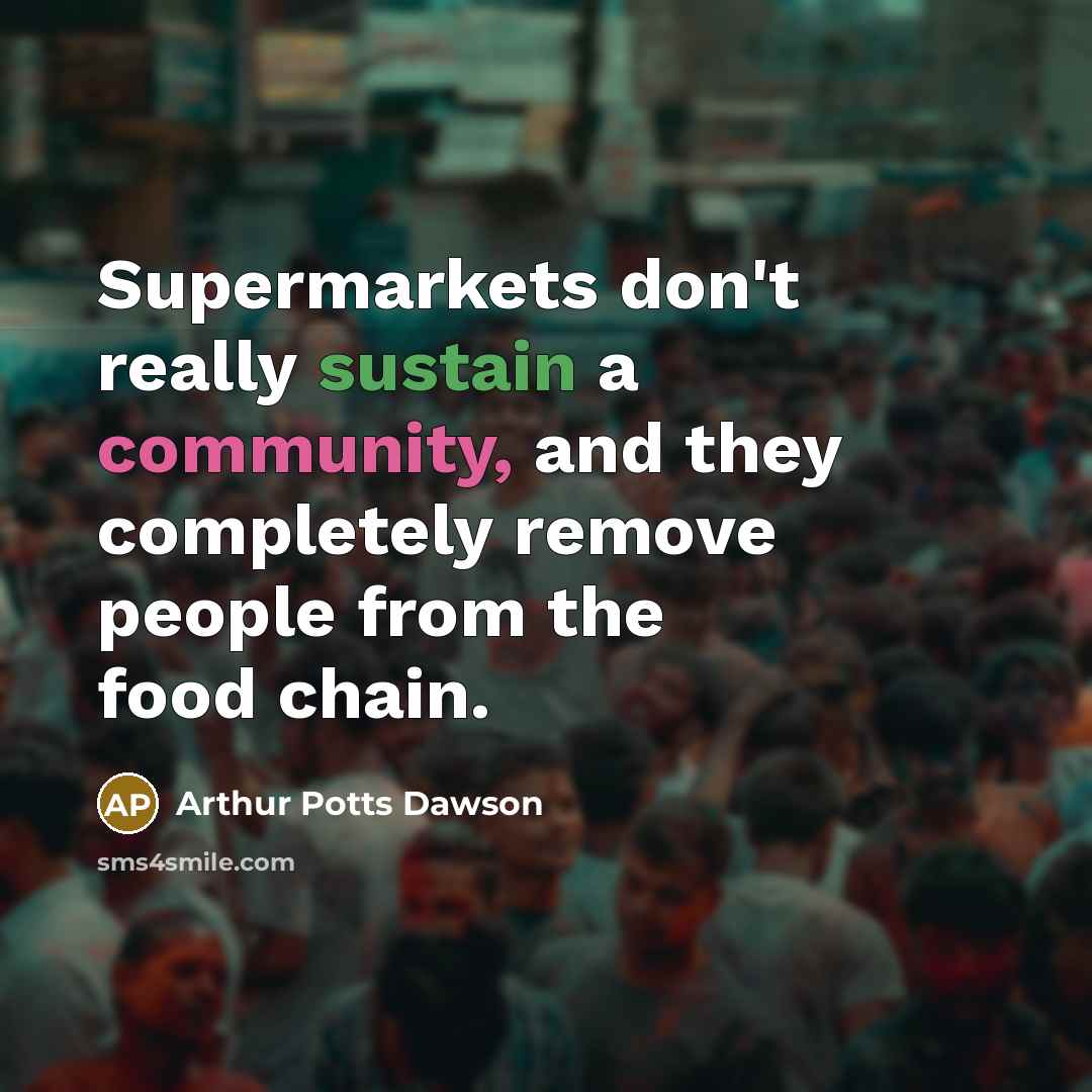 “Supermarkets don't really sustain a community, and they completely remove…” quote by Arthur Potts Dawson