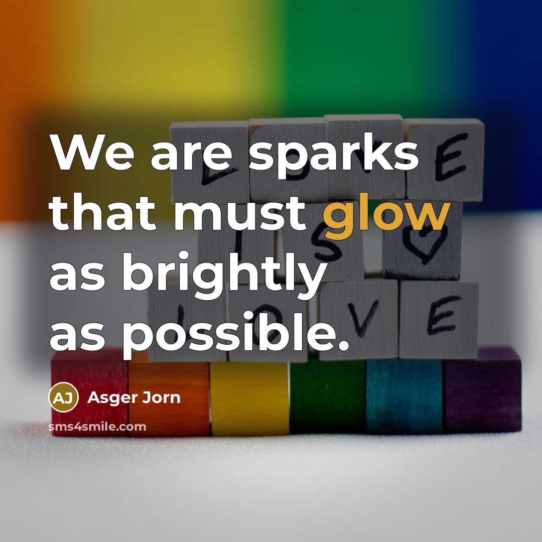 “We are sparks that must glow as brightly as possible.…” quote by Asger Jorn