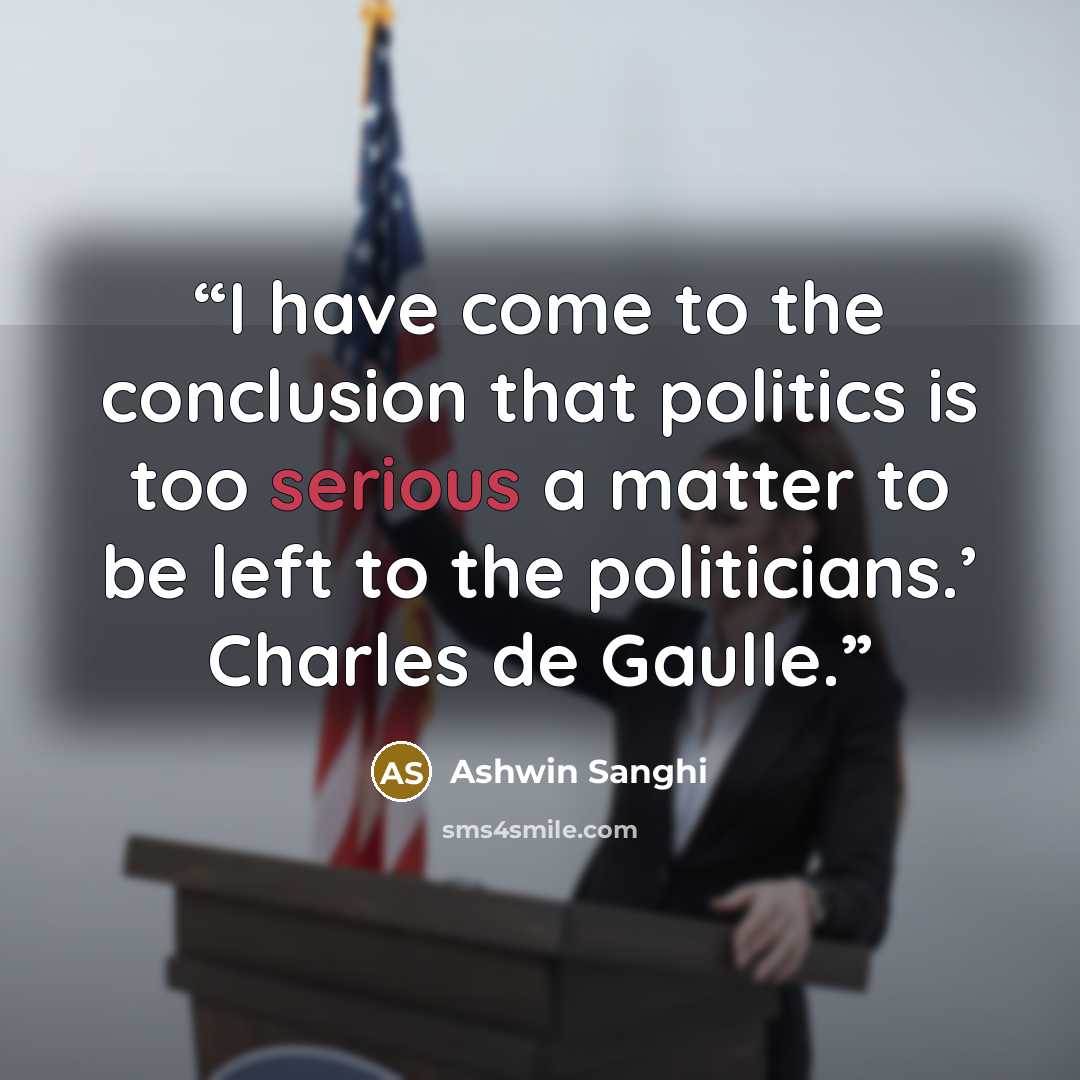 “I have come to the conclusion that politics is too serious a matter to be left to the politicians.’ Charles de Gaulle.” quote by Ashwin Sanghi
