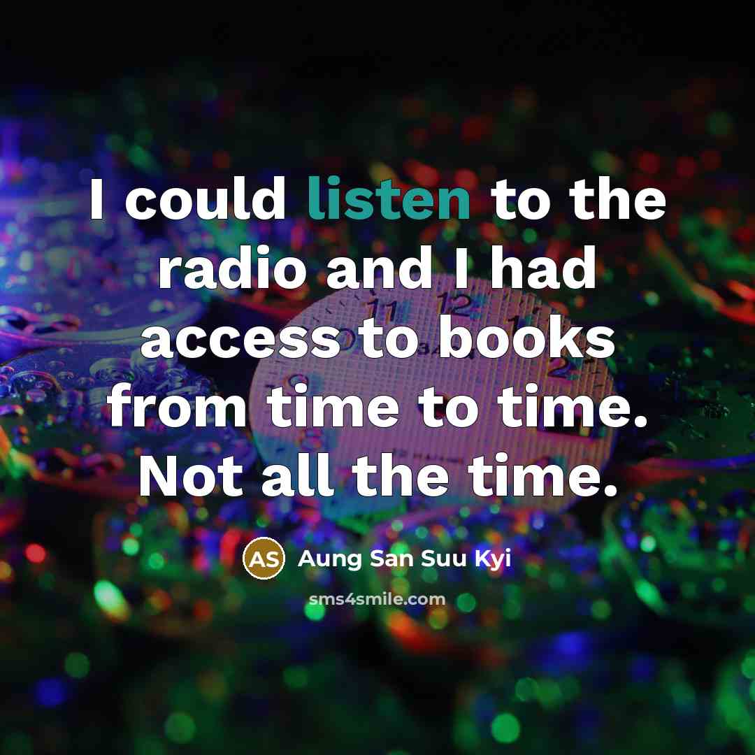 “I could listen to the radio and I had access…” quote by Aung San Suu Kyi