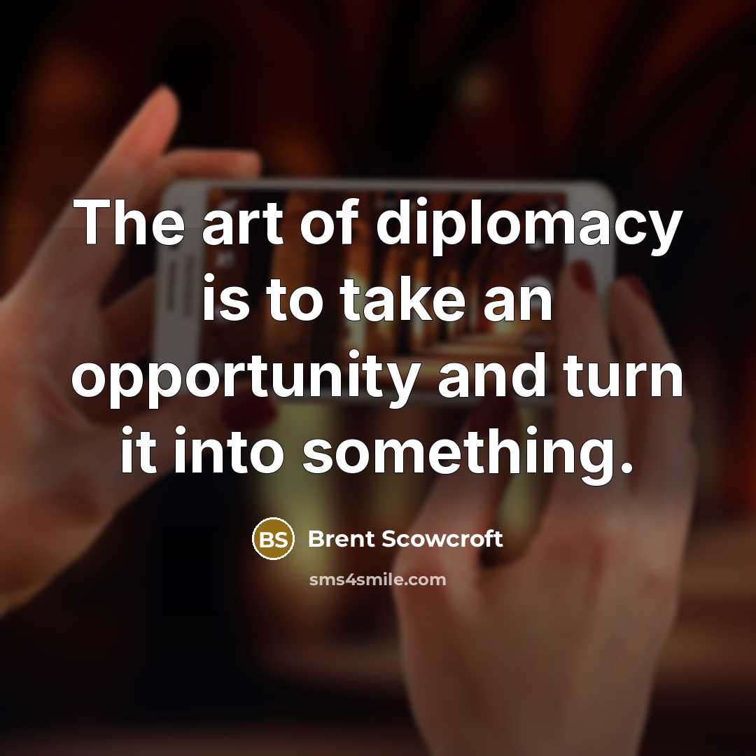 “The art of diplomacy is to take an opportunity and…” quote by Brent Scowcroft