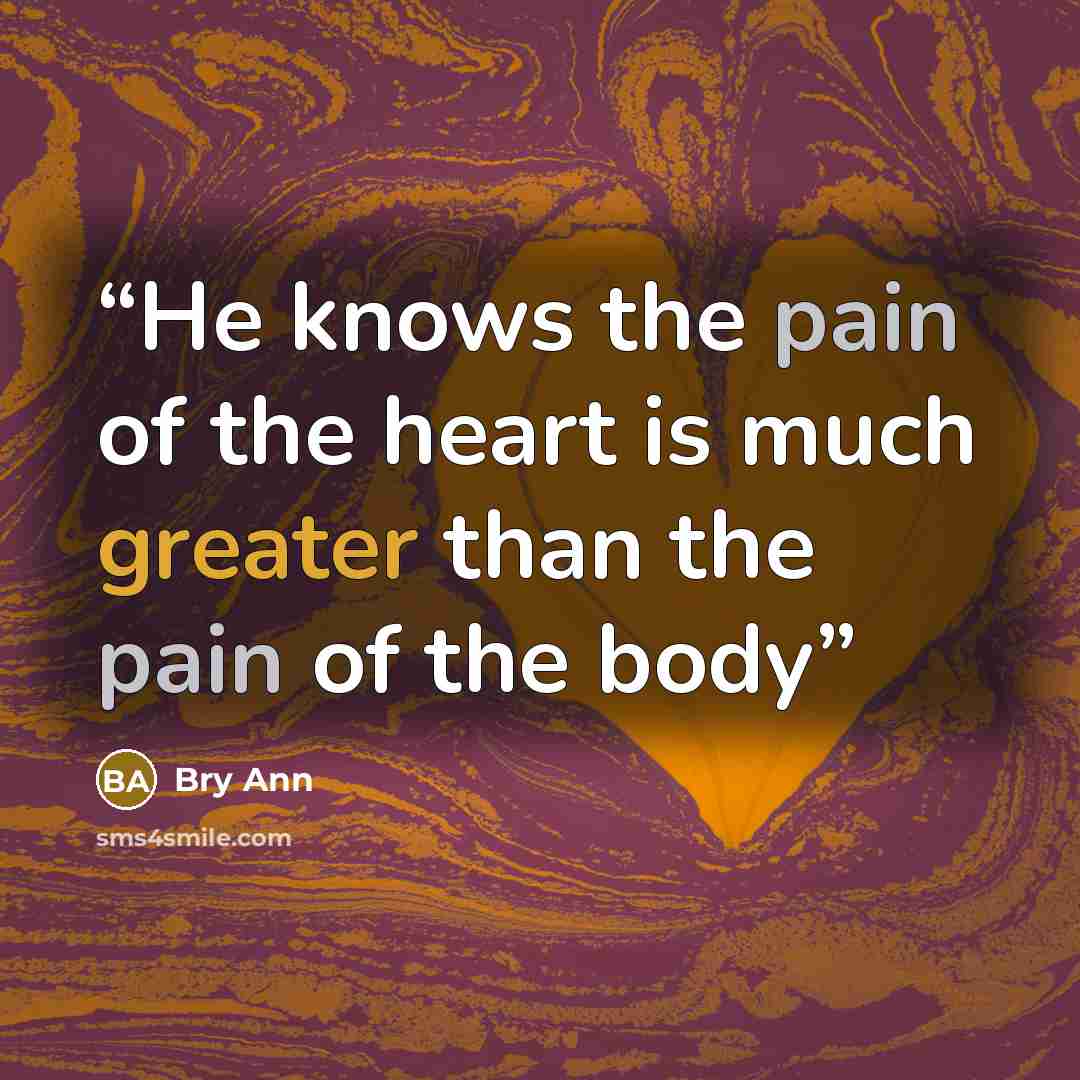 “He knows the pain of the heart is much greater than the pain of the body” quote by Bry Ann