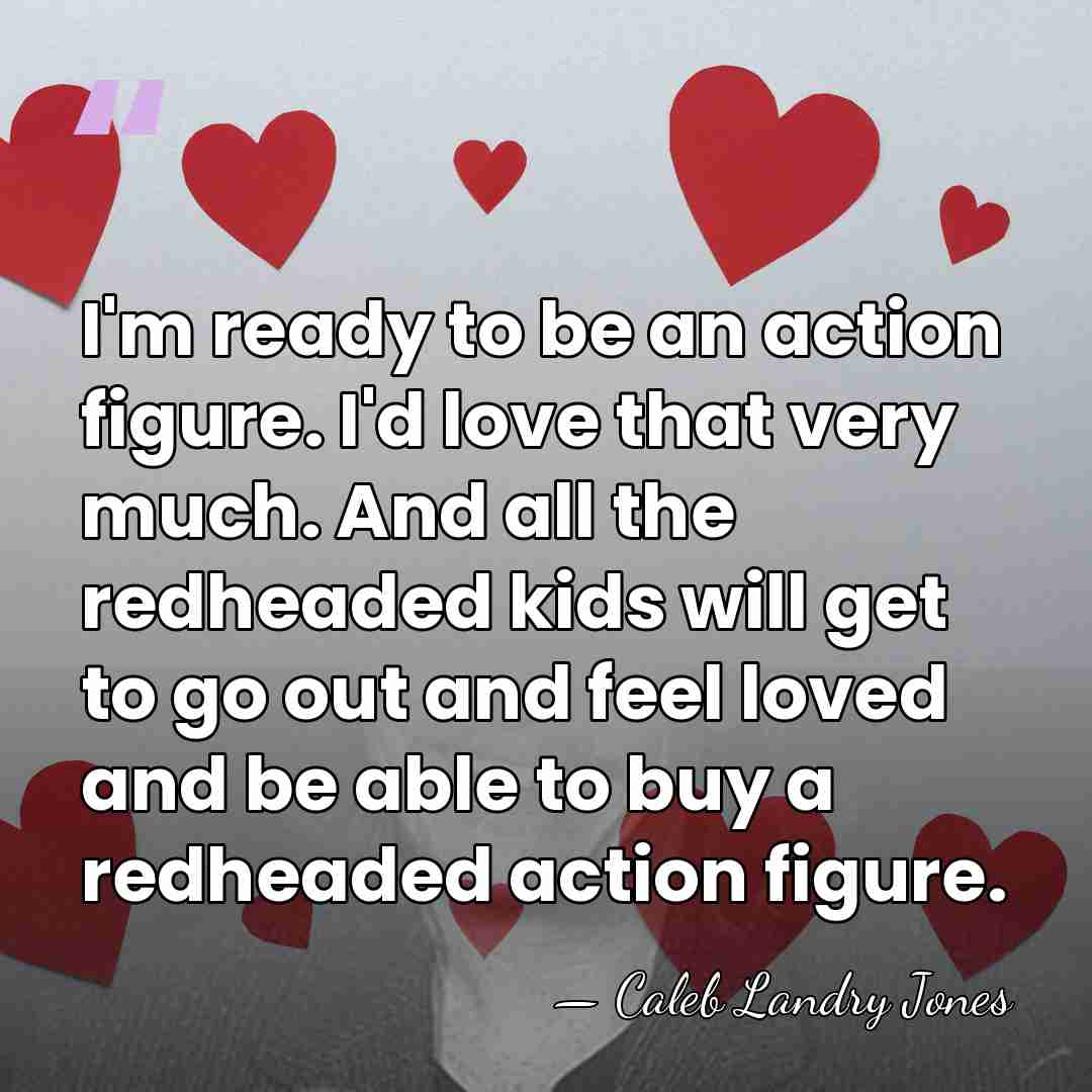 I'm ready to be an action figure. I'd love that very much.&hellip; - Caleb Landry Jones