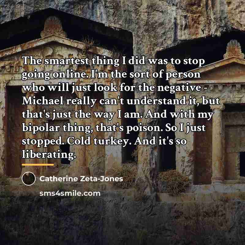 “The smartest thing I did was to stop going online.…” quote by Catherine Zeta-Jones