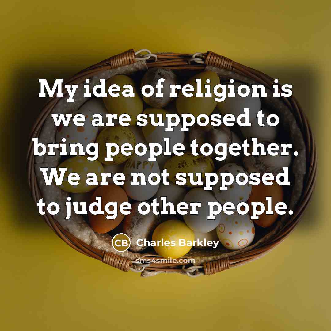 “My idea of religion is we are supposed to bring people together. We are not supposed to judge other people.” quote by Charles Barkley