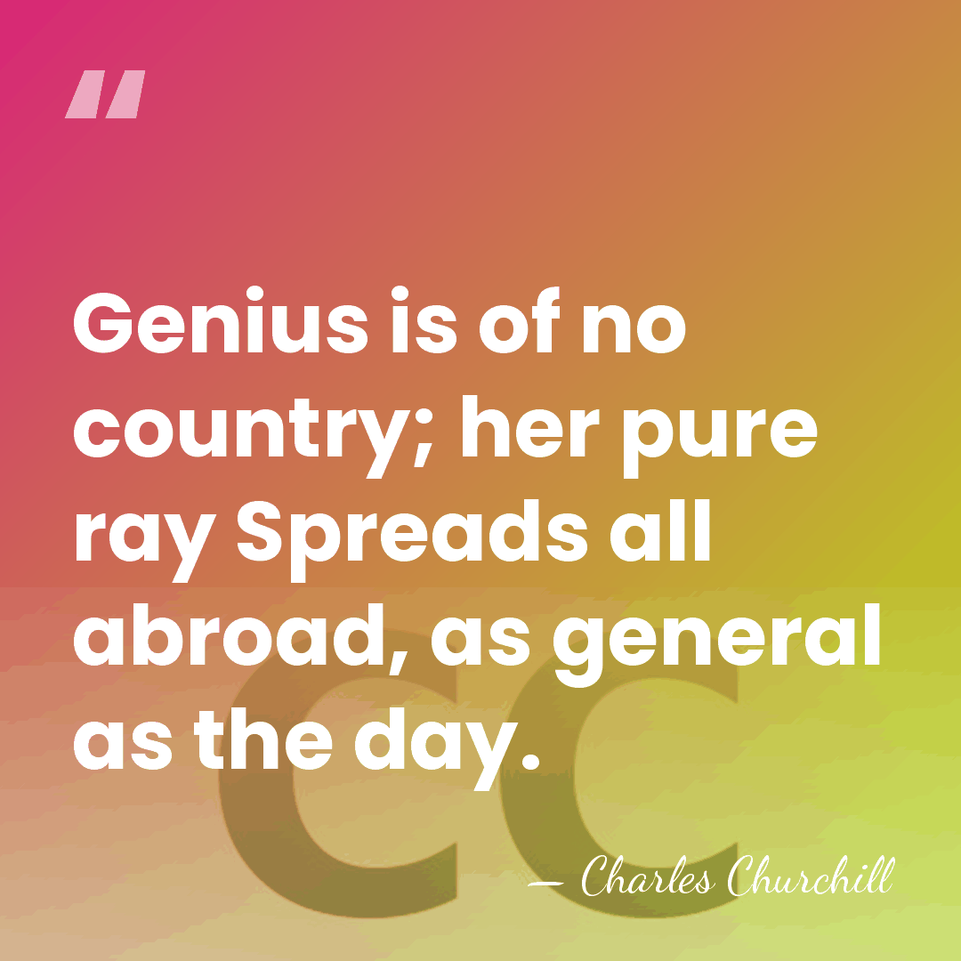 Genius is of no country; her pure ray Spreads all abroad, as&hellip; - Charles Churchill