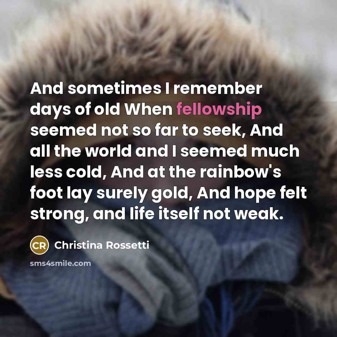 “And sometimes I remember days of old When fellowship seemed…” quote by Christina Rossetti