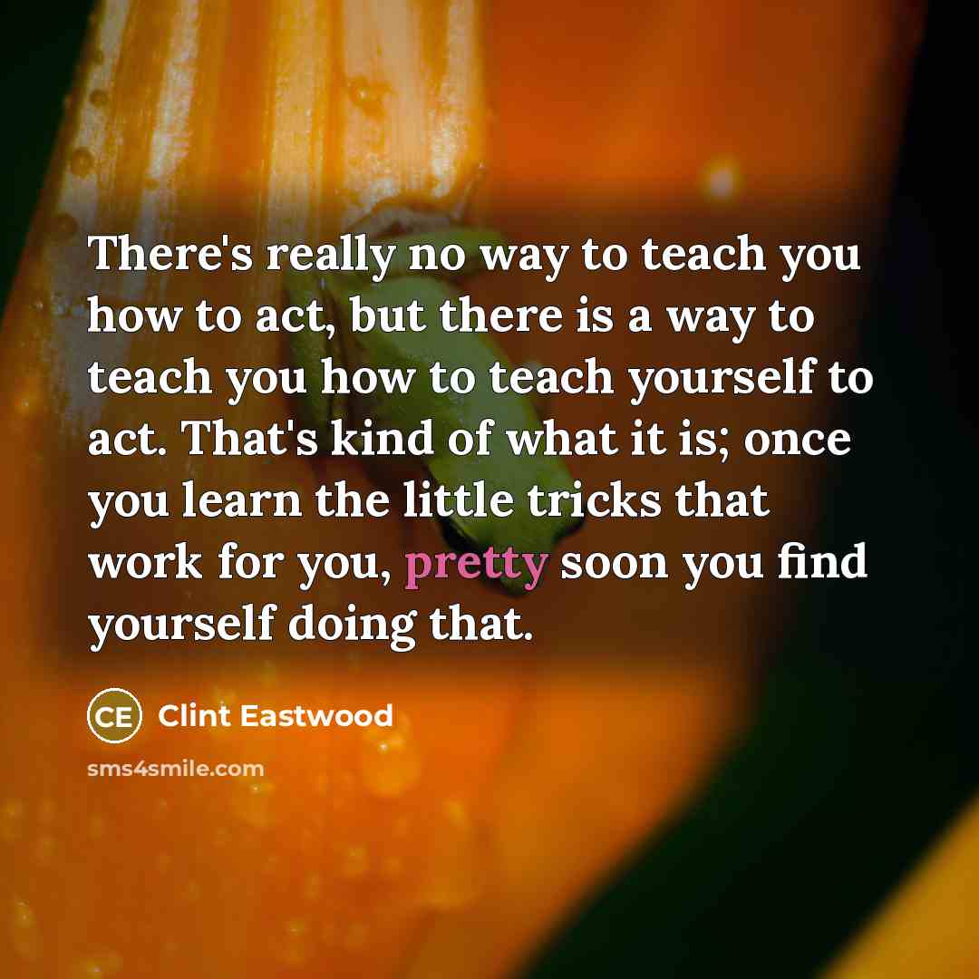 “There's really no way to teach you how to act,…” quote by Clint Eastwood