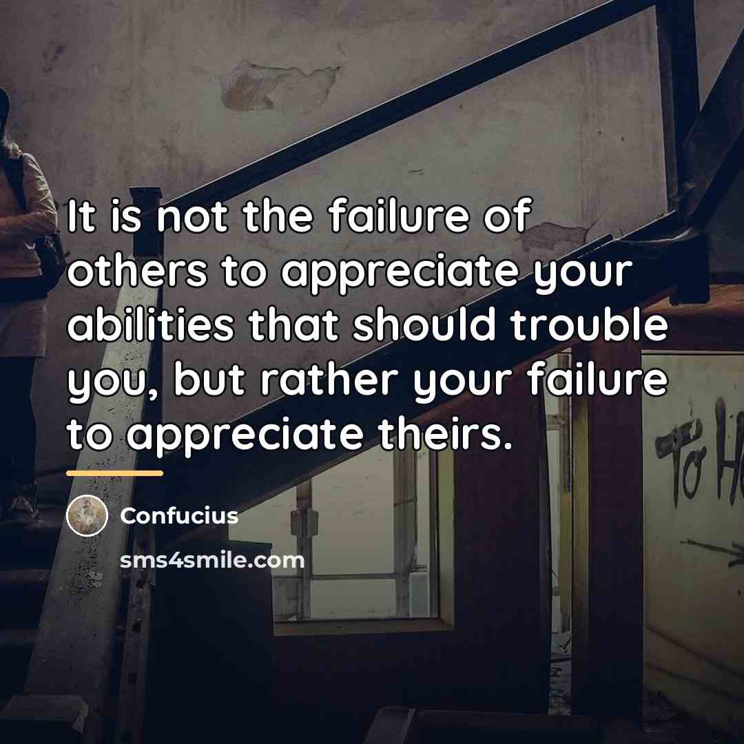 “It is not the failure of others to appreciate your…” quote by Confucius