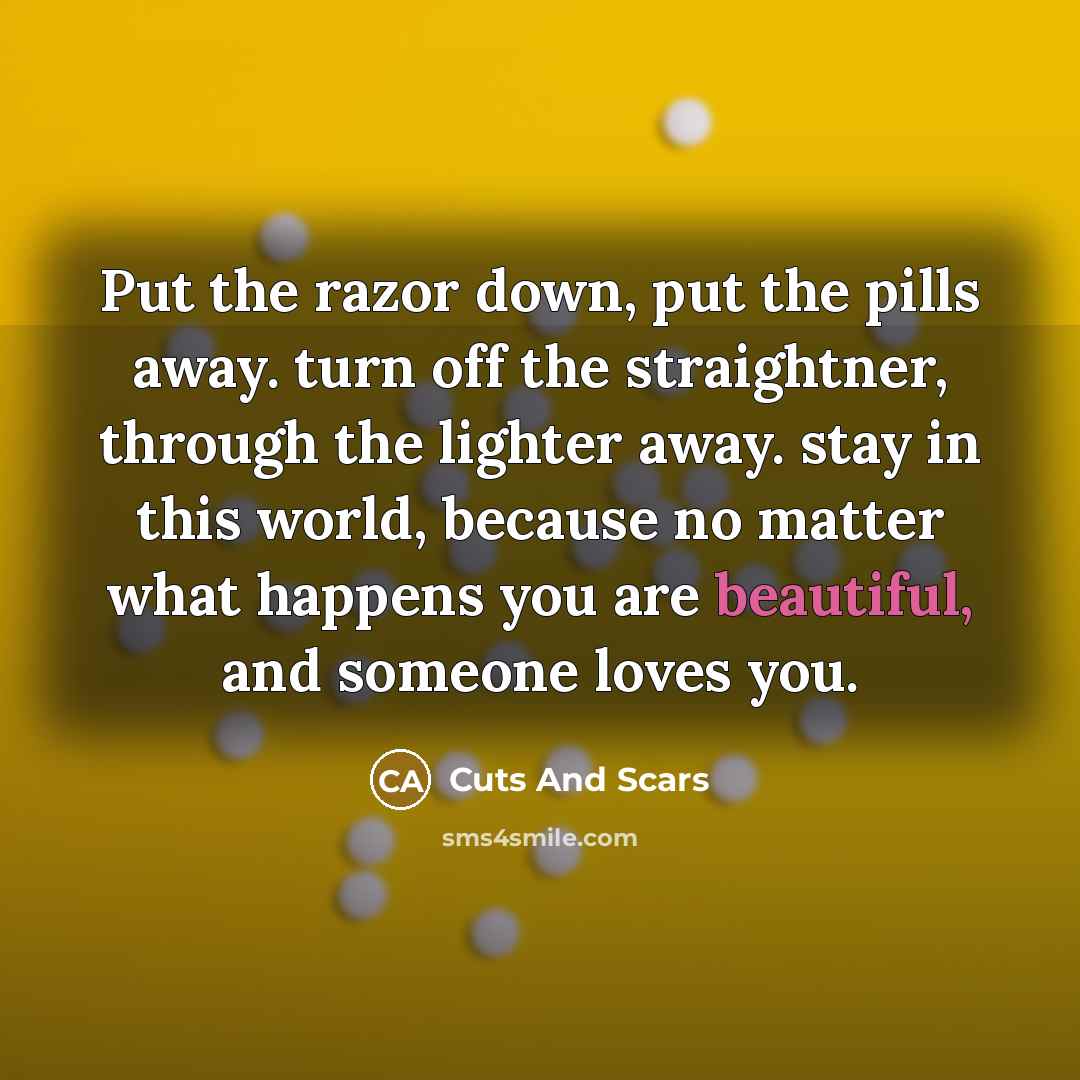 “Put the razor down, put the pills away. turn off…” quote by Cuts And Scars