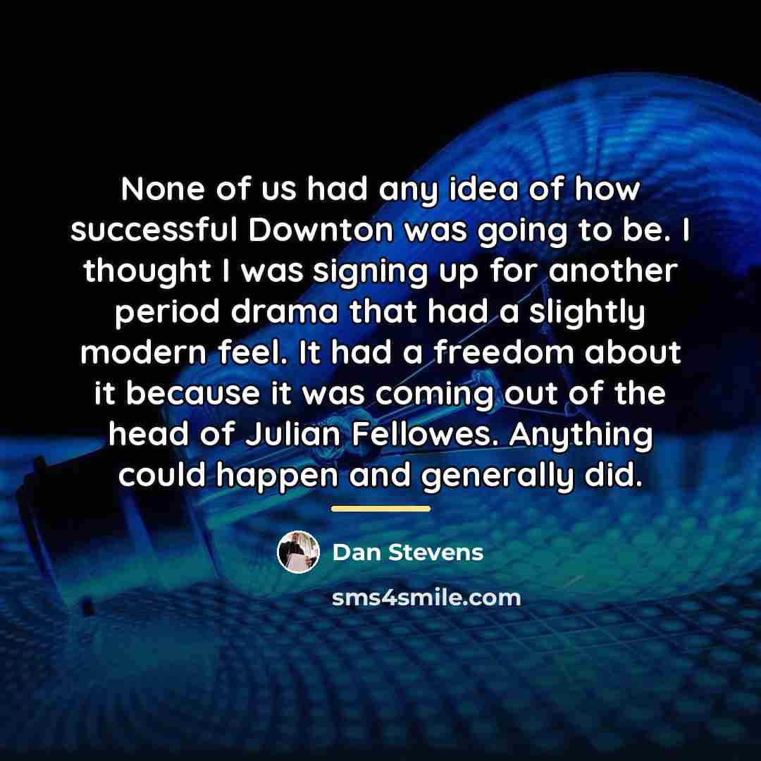 “None of us had any idea of how successful Downton…” quote by Dan Stevens