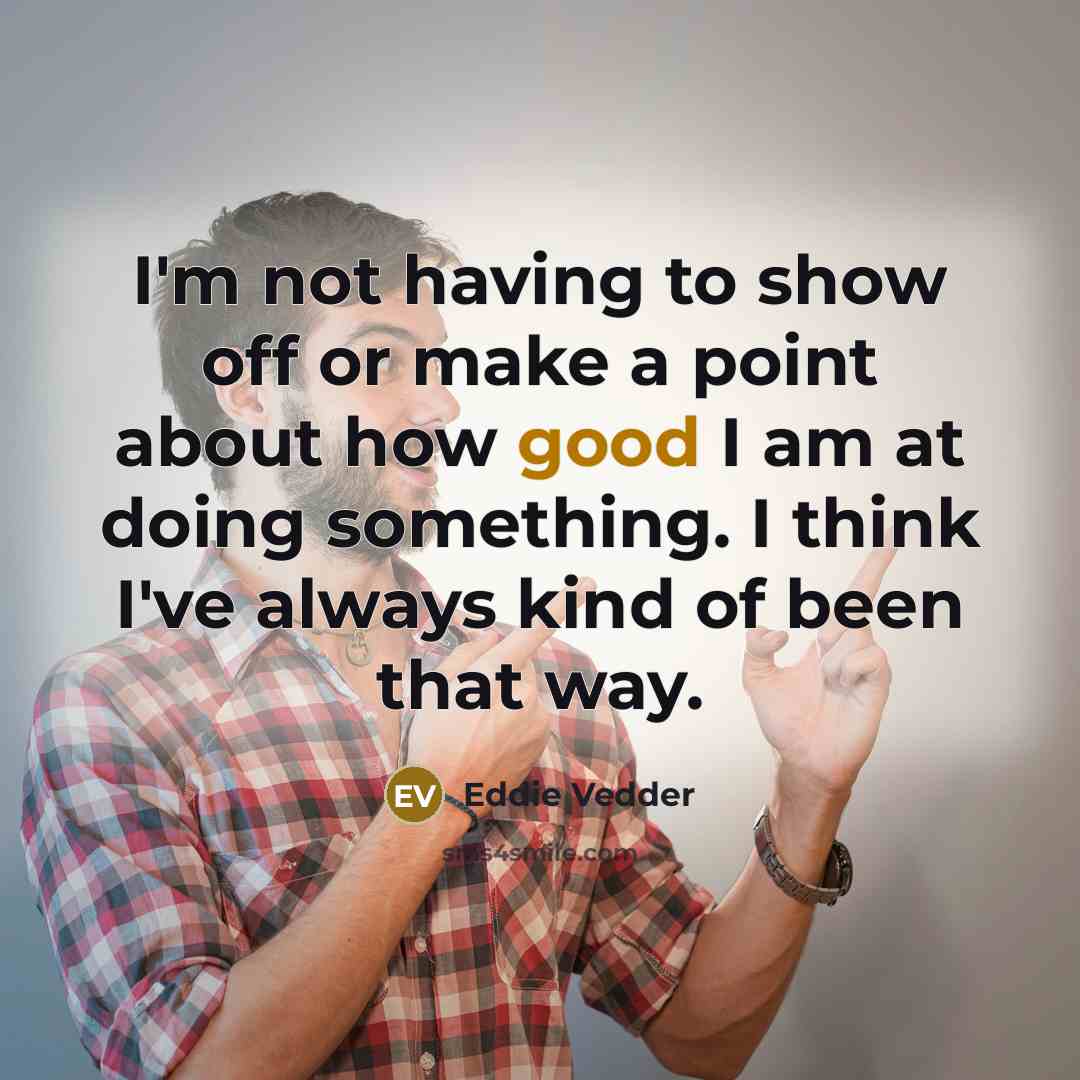 “I'm not having to show off or make a point…” quote by Eddie Vedder