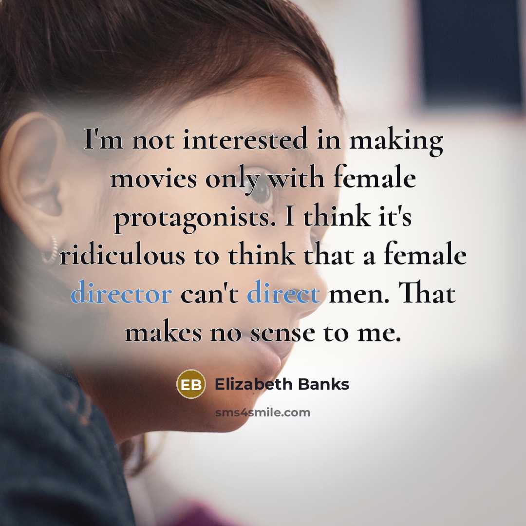 “I'm not interested in making movies only with female protagonists.…” quote by Elizabeth Banks
