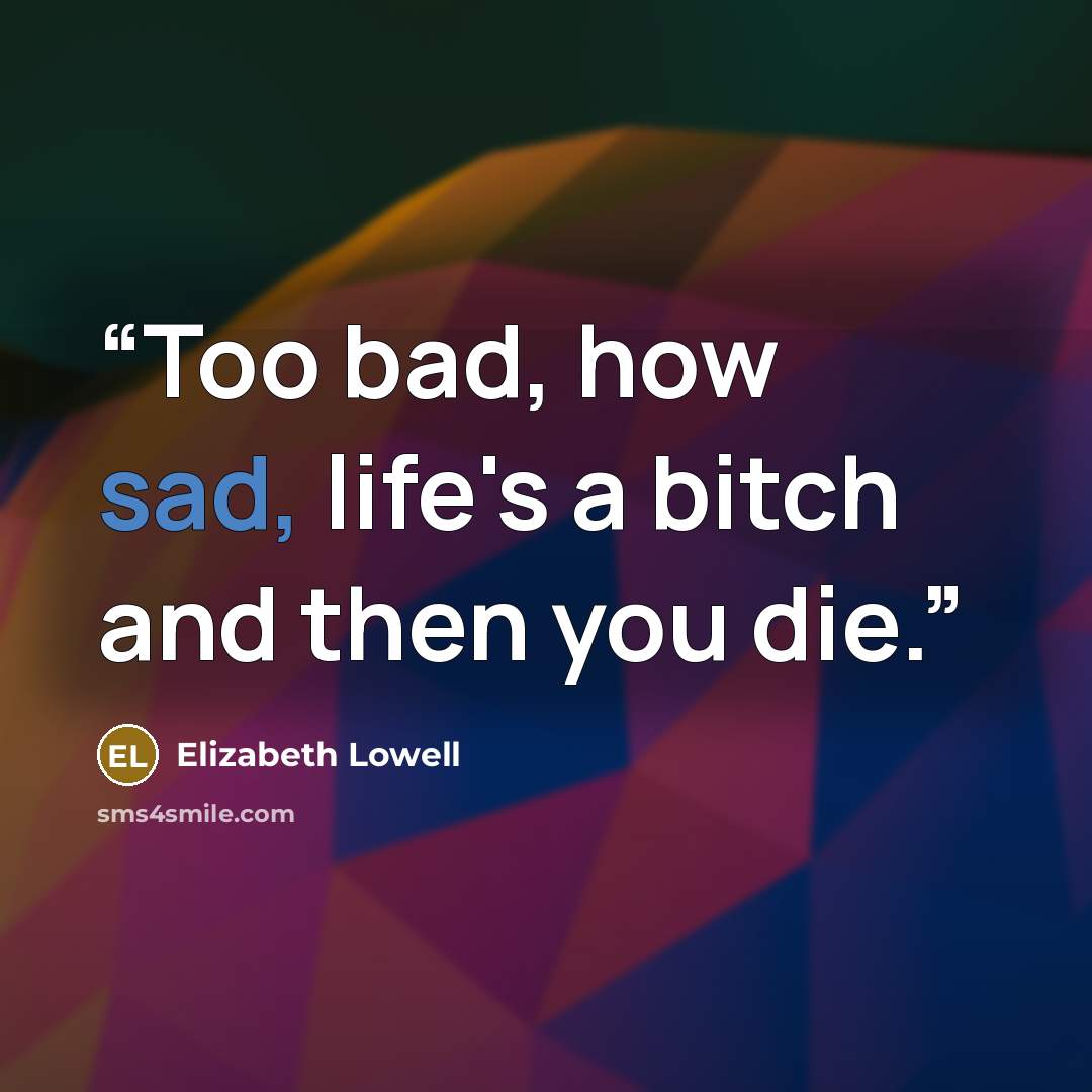 “Too bad, how sad, life's a bitch and then you die.” quote by Elizabeth Lowell