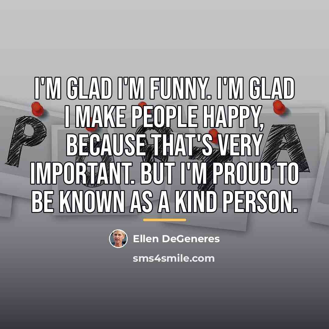 “I'm glad I'm funny. I'm glad I make people happy,…” quote by Ellen DeGeneres
