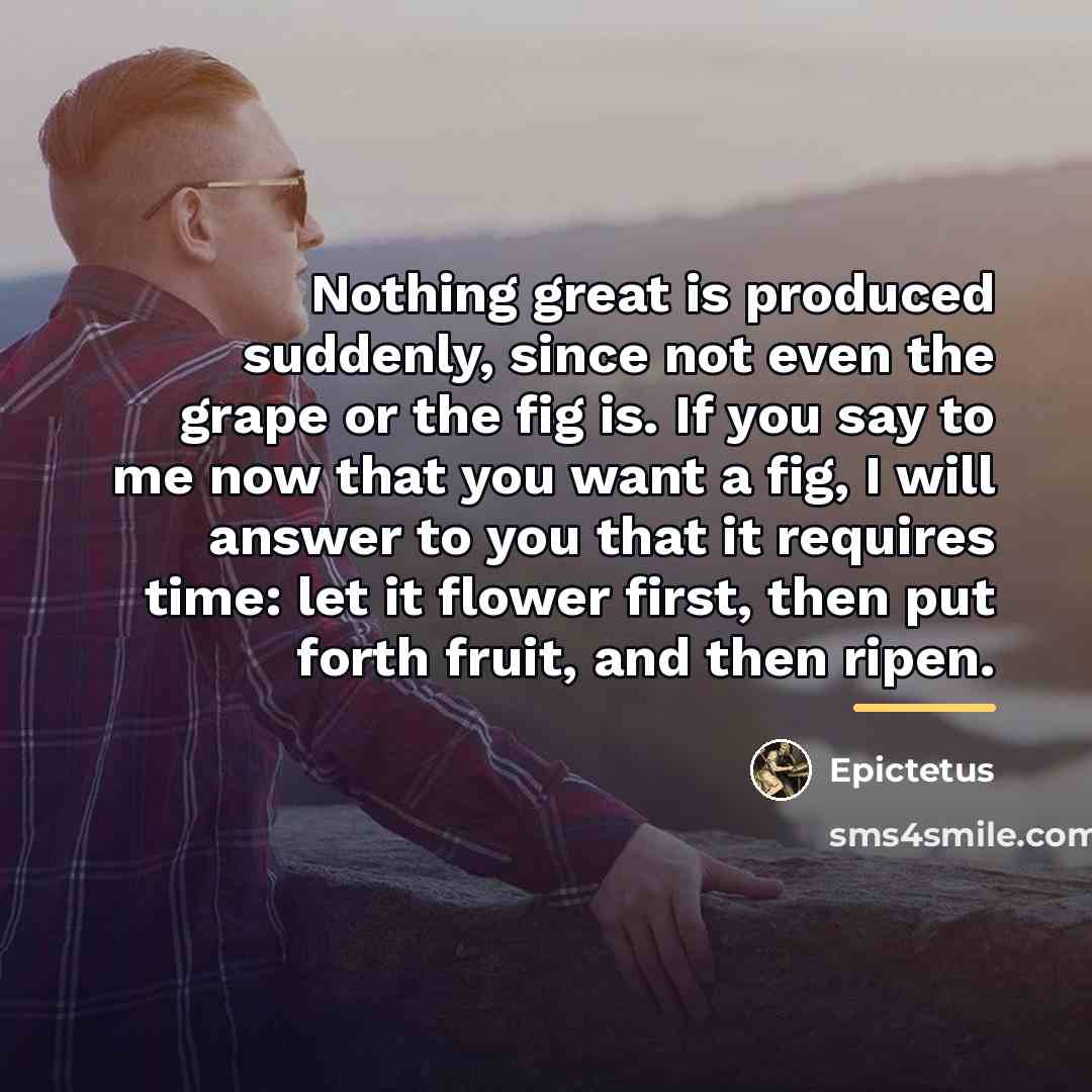 “Nothing great is produced suddenly, since not even the grape…” quote by Epictetus