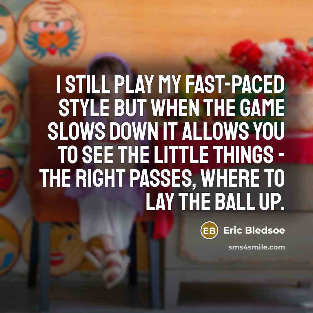 “I still play my fast-paced style but when the game slows down it allows you to see the little things - the right passes, where to lay the ball up.” quote by Eric Bledsoe
