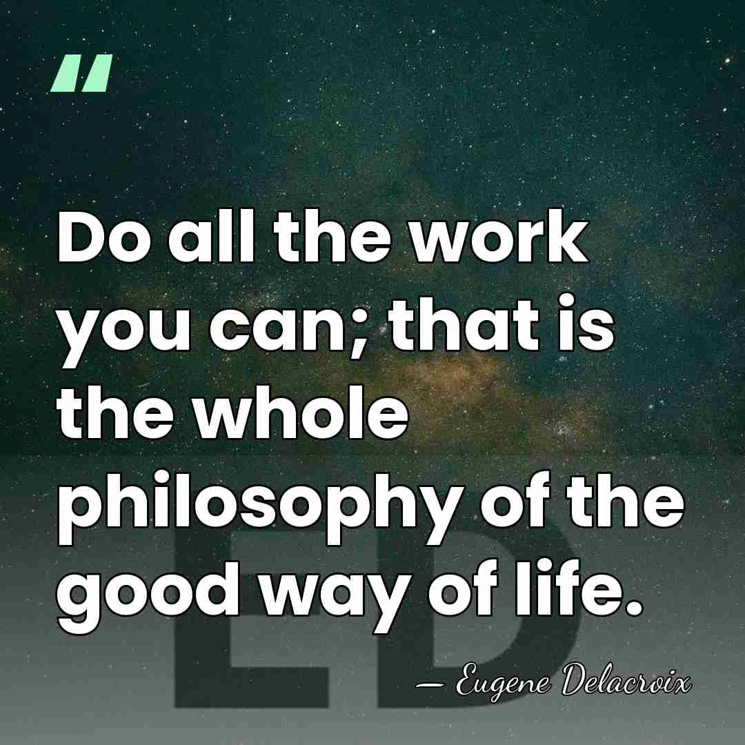 Do all the work you can; that is the whole philosophy of&hellip; - Eugene Delacroix