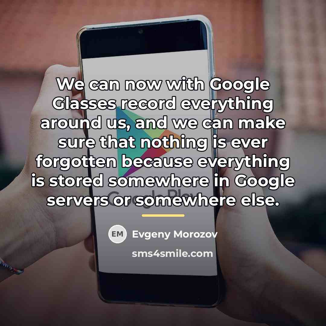 “We can now with Google Glasses record everything around us,…” quote by Evgeny Morozov