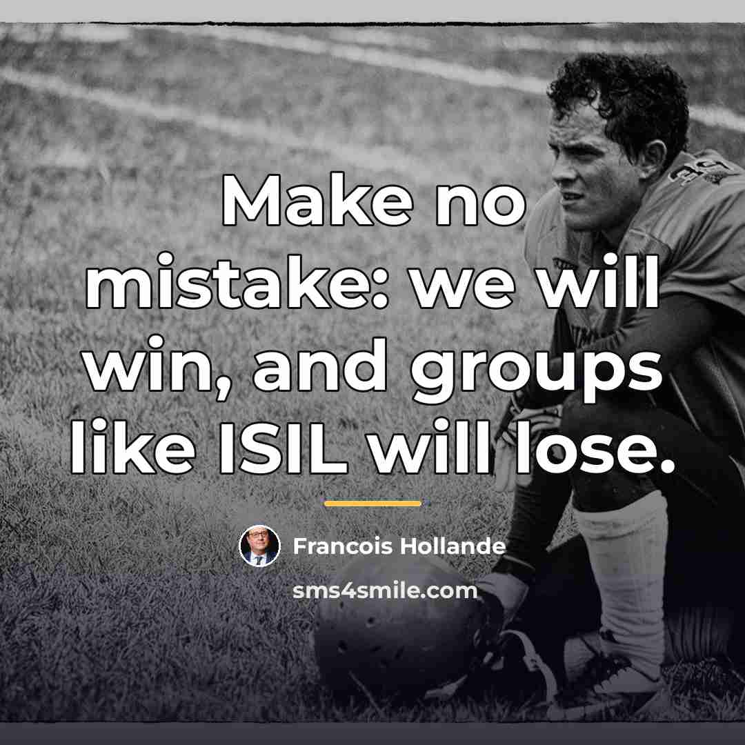 “Make no mistake: we will win, and groups like ISIL…” quote by Francois Hollande