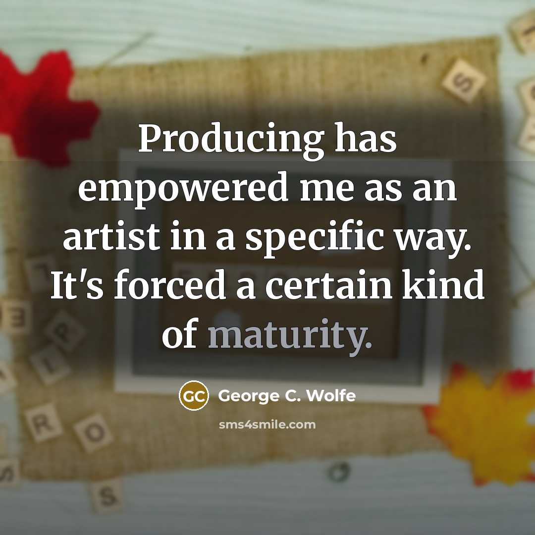 “Producing has empowered me as an artist in a specific…” quote by George C. Wolfe