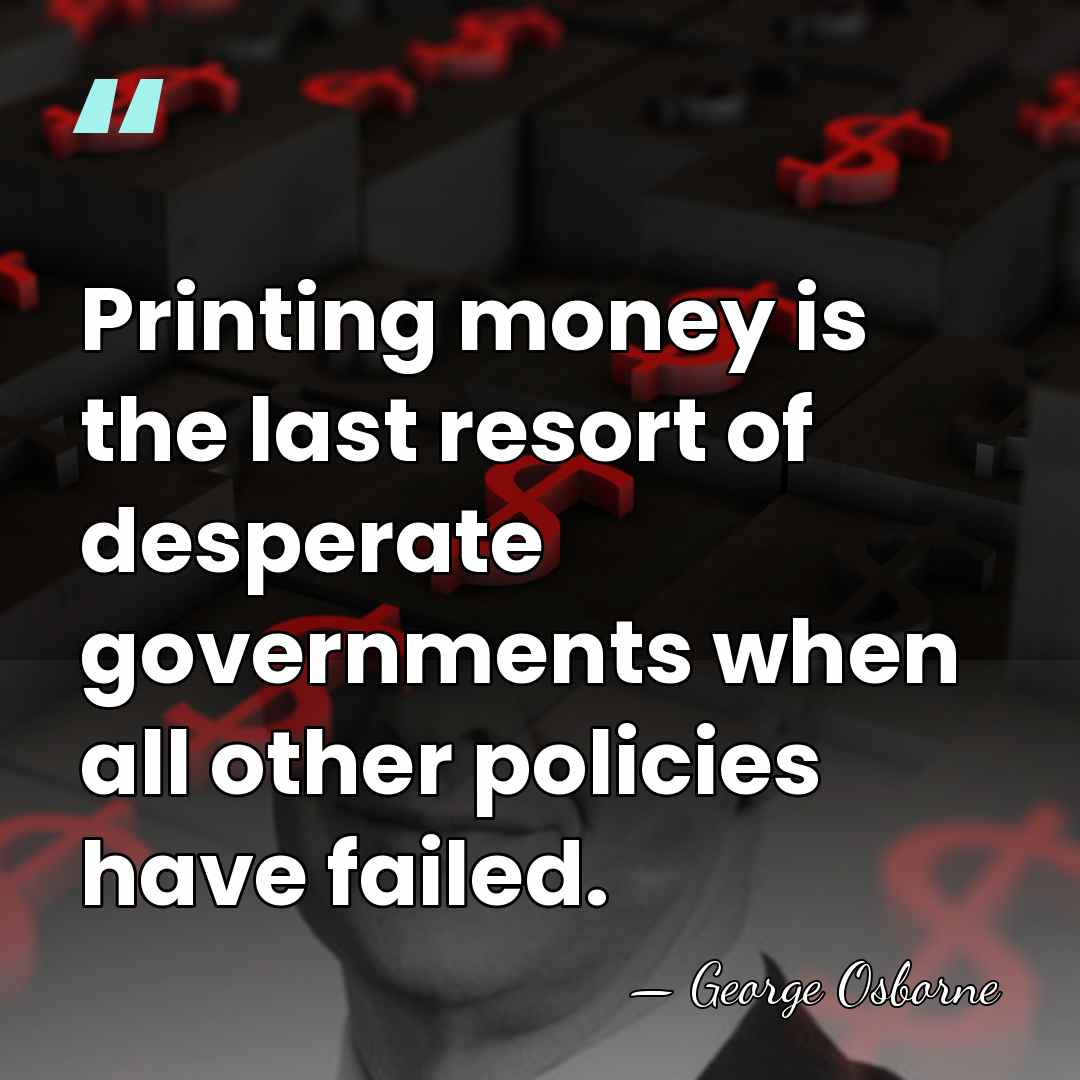 Printing money is the last resort of desperate governments when all other&hellip; - George Osborne
