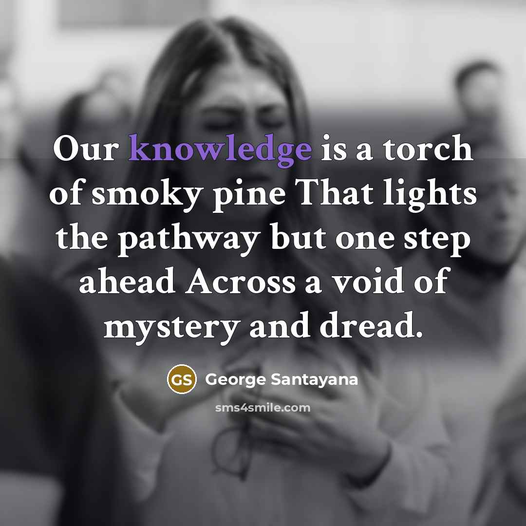“Our knowledge is a torch of smoky pine That lights…” quote by George Santayana