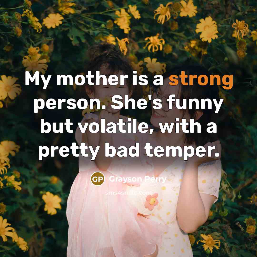 “My mother is a strong person. She's funny but volatile,…” quote by Grayson Perry