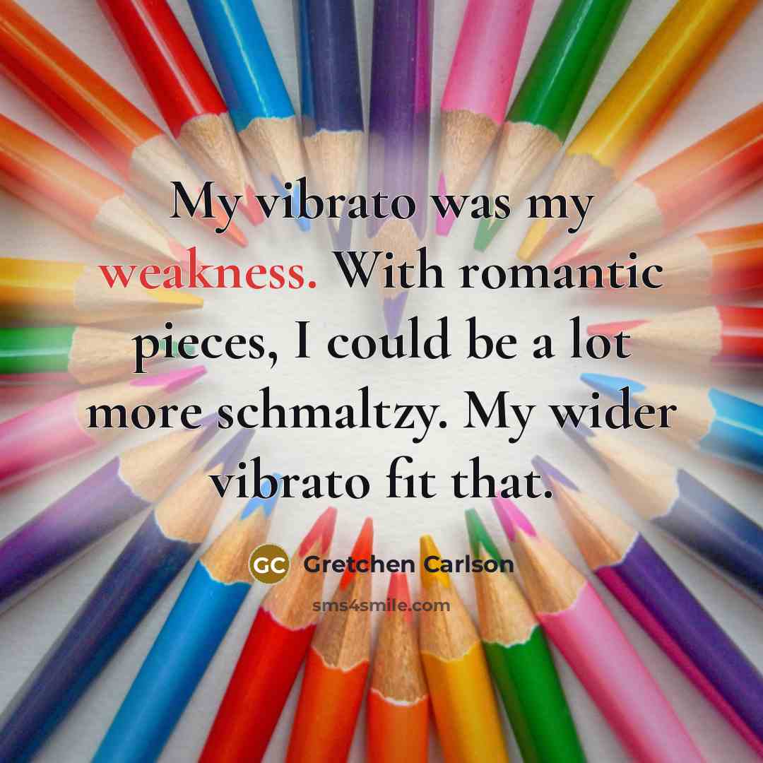 “My vibrato was my weakness. With romantic pieces, I could…” quote by Gretchen Carlson