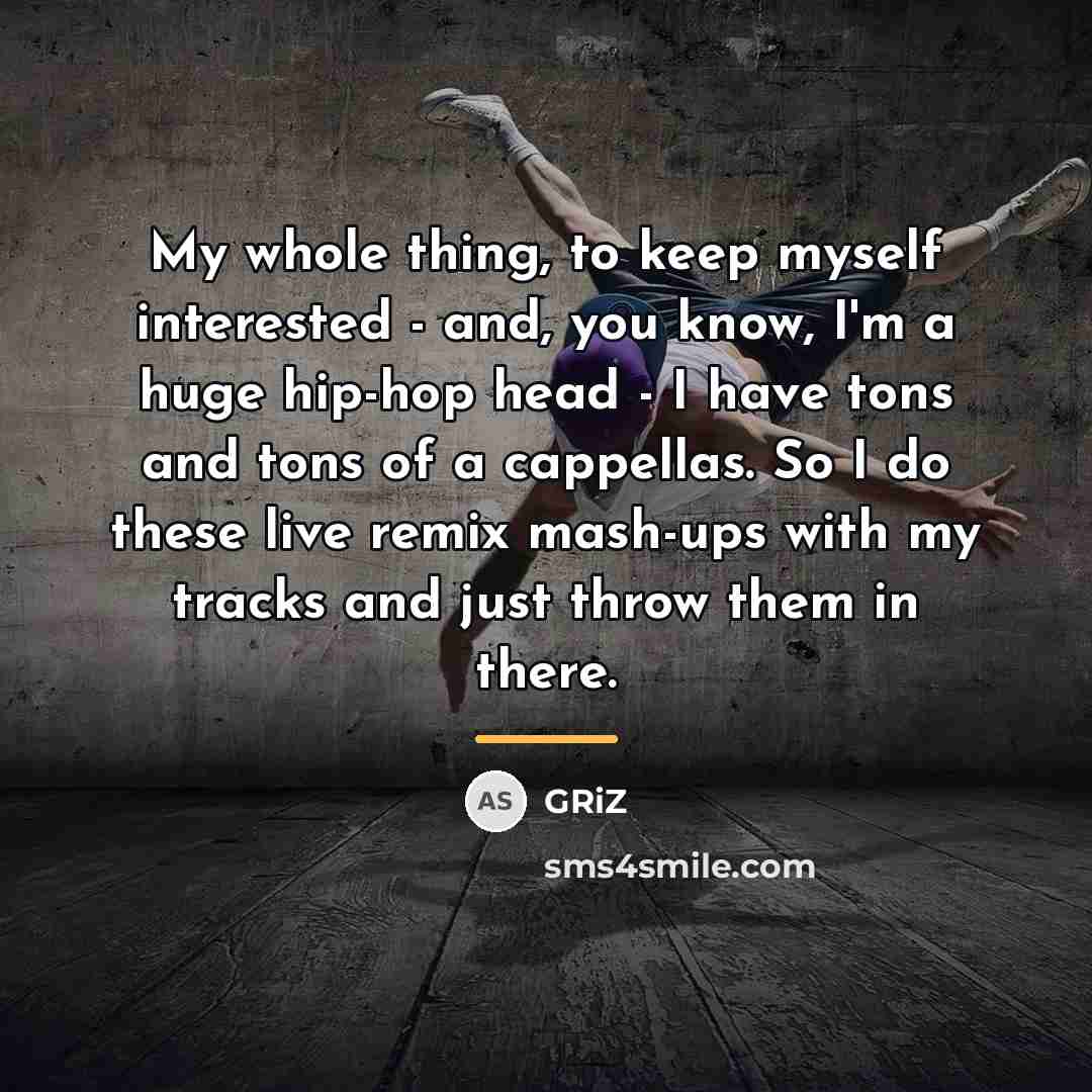 “My whole thing, to keep myself interested - and, you…” quote by GRiZ