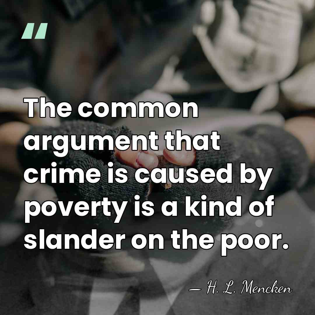 The common argument that crime is caused by poverty is a kind&hellip; - H. L. Mencken