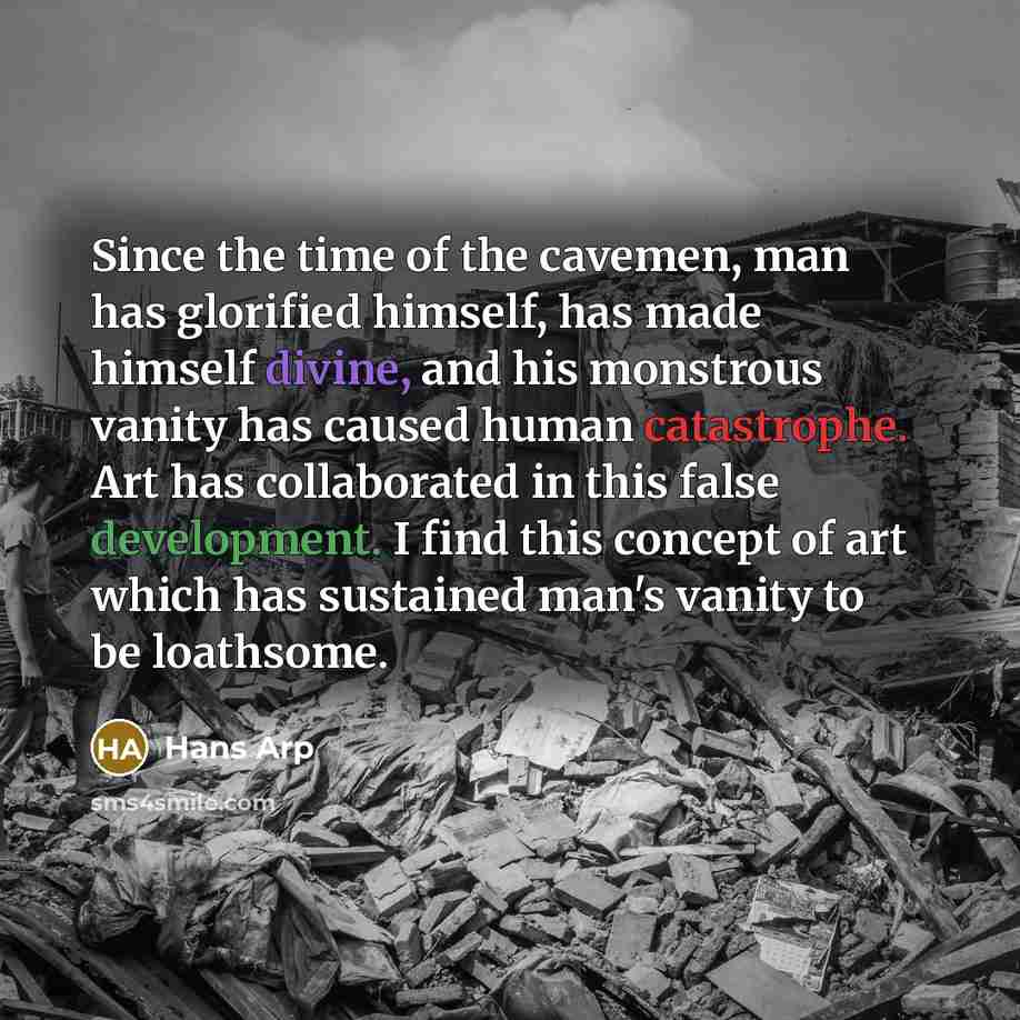 “Since the time of the cavemen, man has glorified himself,…” quote by Hans Arp