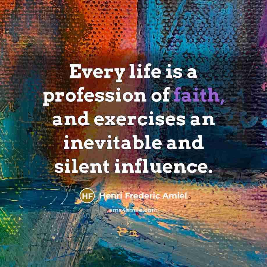 “Every life is a profession of faith, and exercises an…” quote by Henri Frederic Amiel