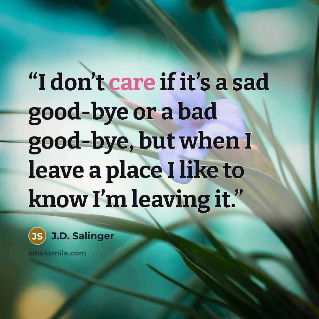 “I don’t care if it’s a sad good-bye or a bad good-bye, but when I leave a place I like to know I’m leaving it.” quote by J.D. Salinger