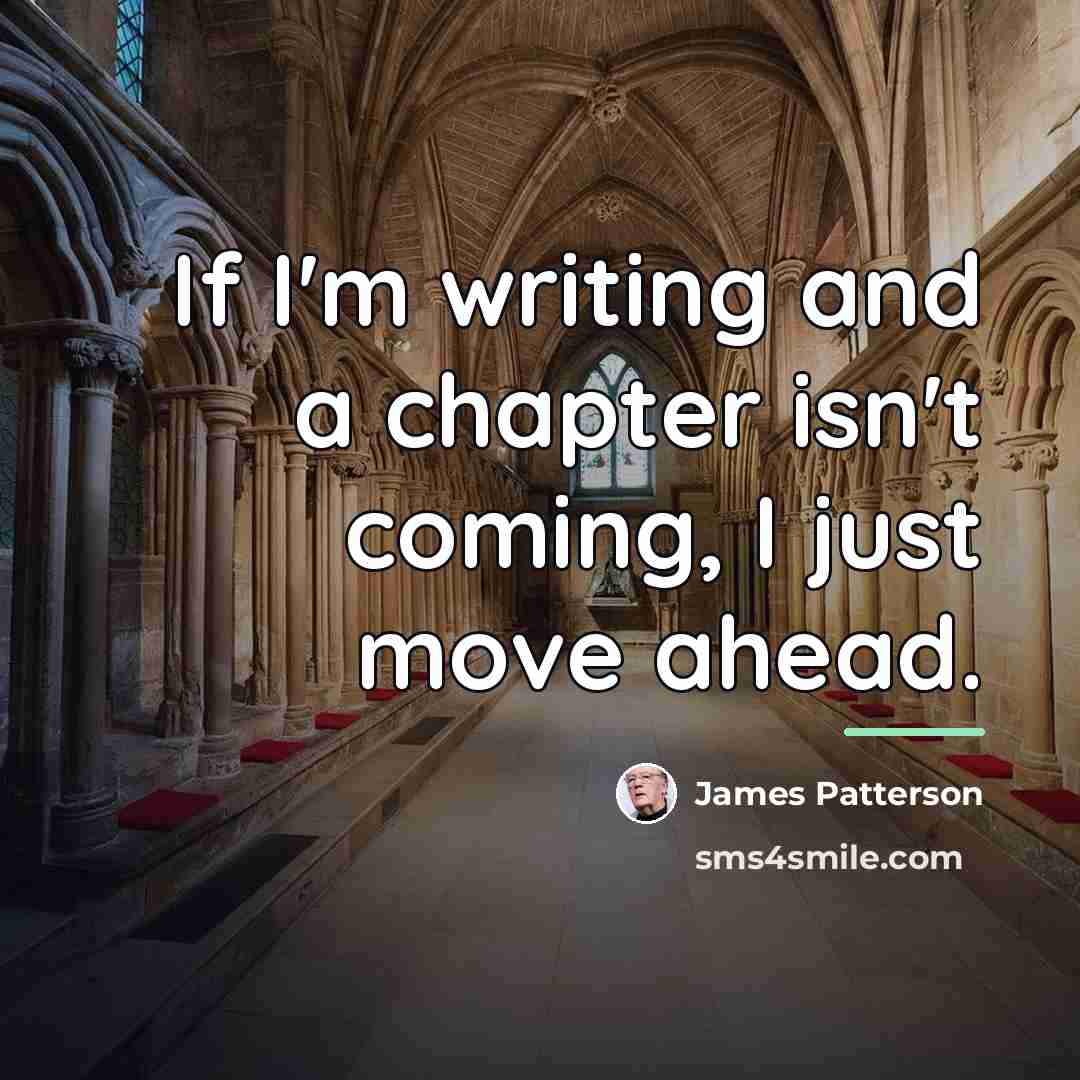 “If I'm writing and a chapter isn't coming, I just…” quote by James Patterson