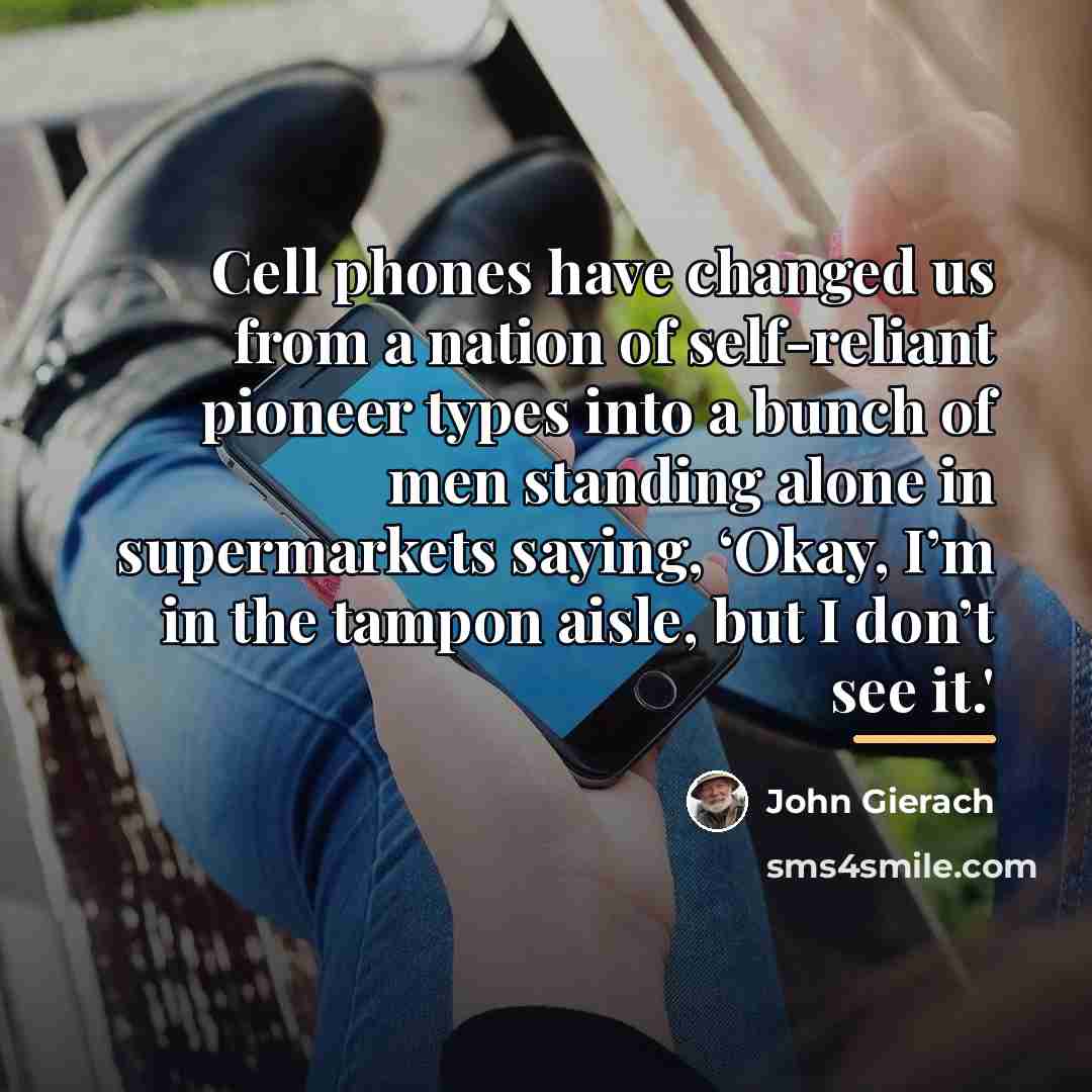 “Cell phones have changed us from a nation of self-reliant…” quote by John Gierach