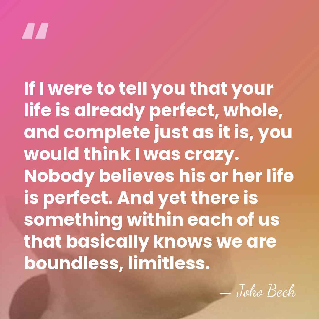 If I were to tell you that your life is already perfect,&hellip; - Joko Beck
