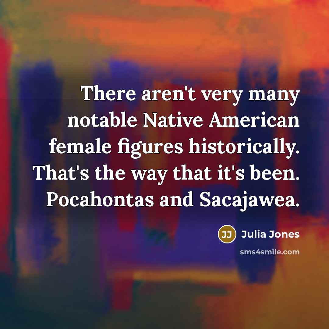 “There aren't very many notable Native American female figures historically.…” quote by Julia Jones