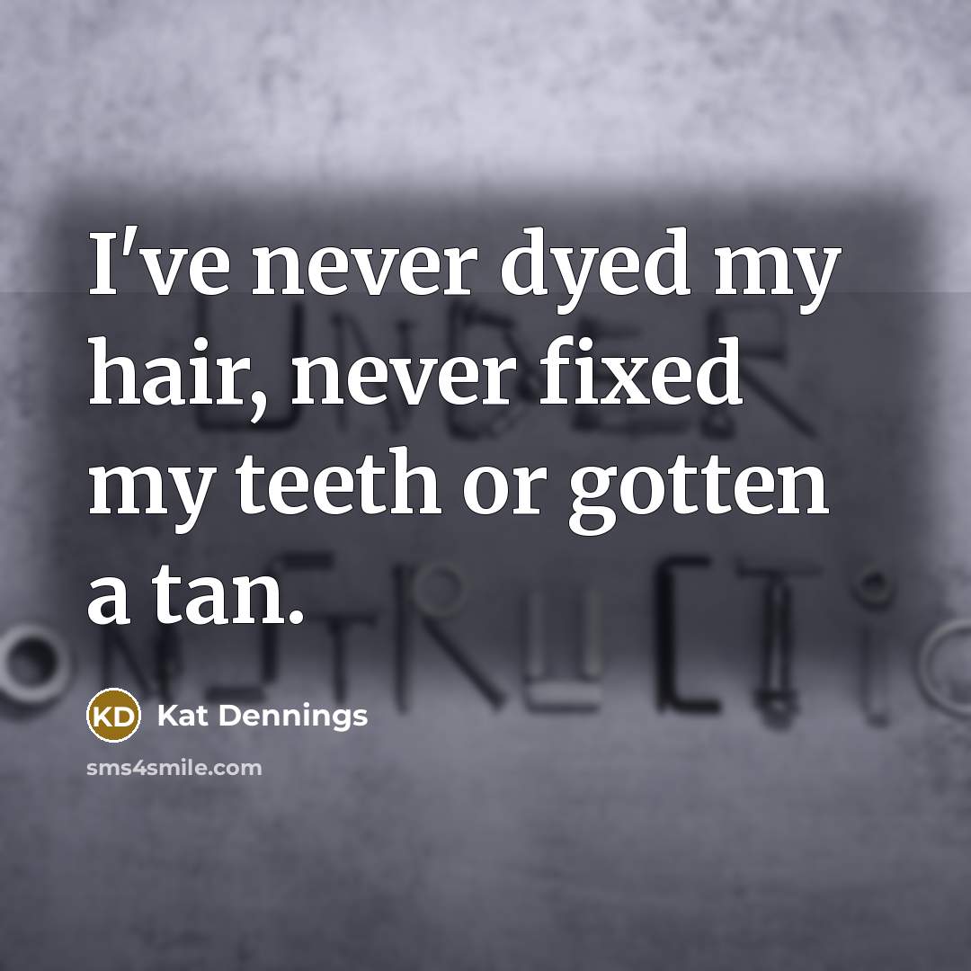 “I've never dyed my hair, never fixed my teeth or…” quote by Kat Dennings