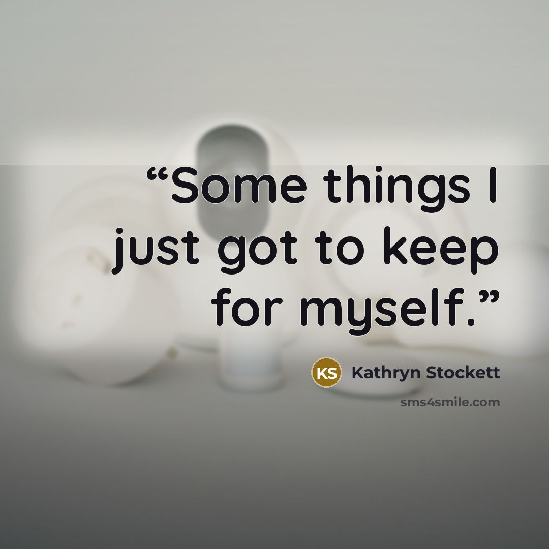 “Some things I just got to keep for myself.” quote by Kathryn Stockett