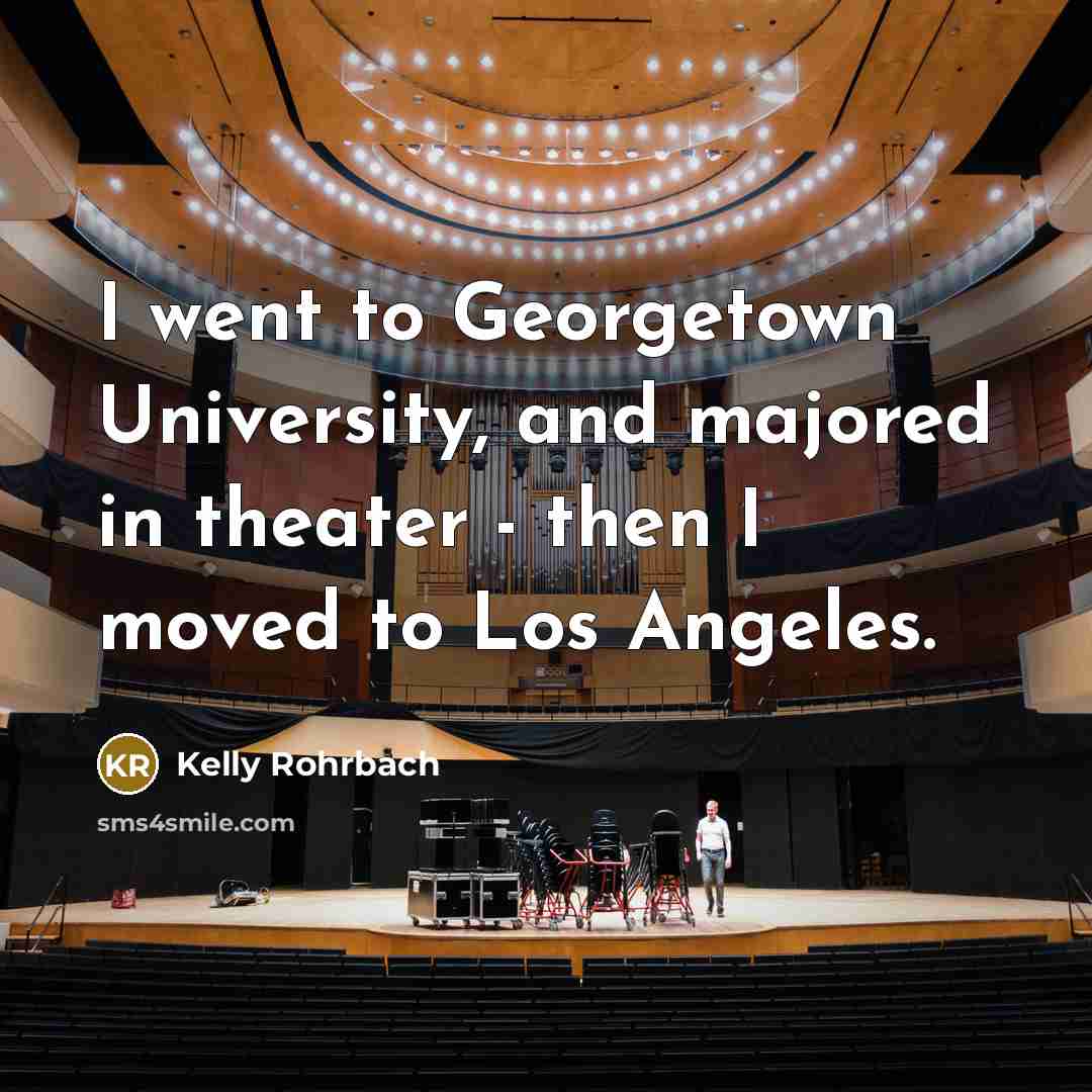 “I went to Georgetown University, and majored in theater -…” quote by Kelly Rohrbach