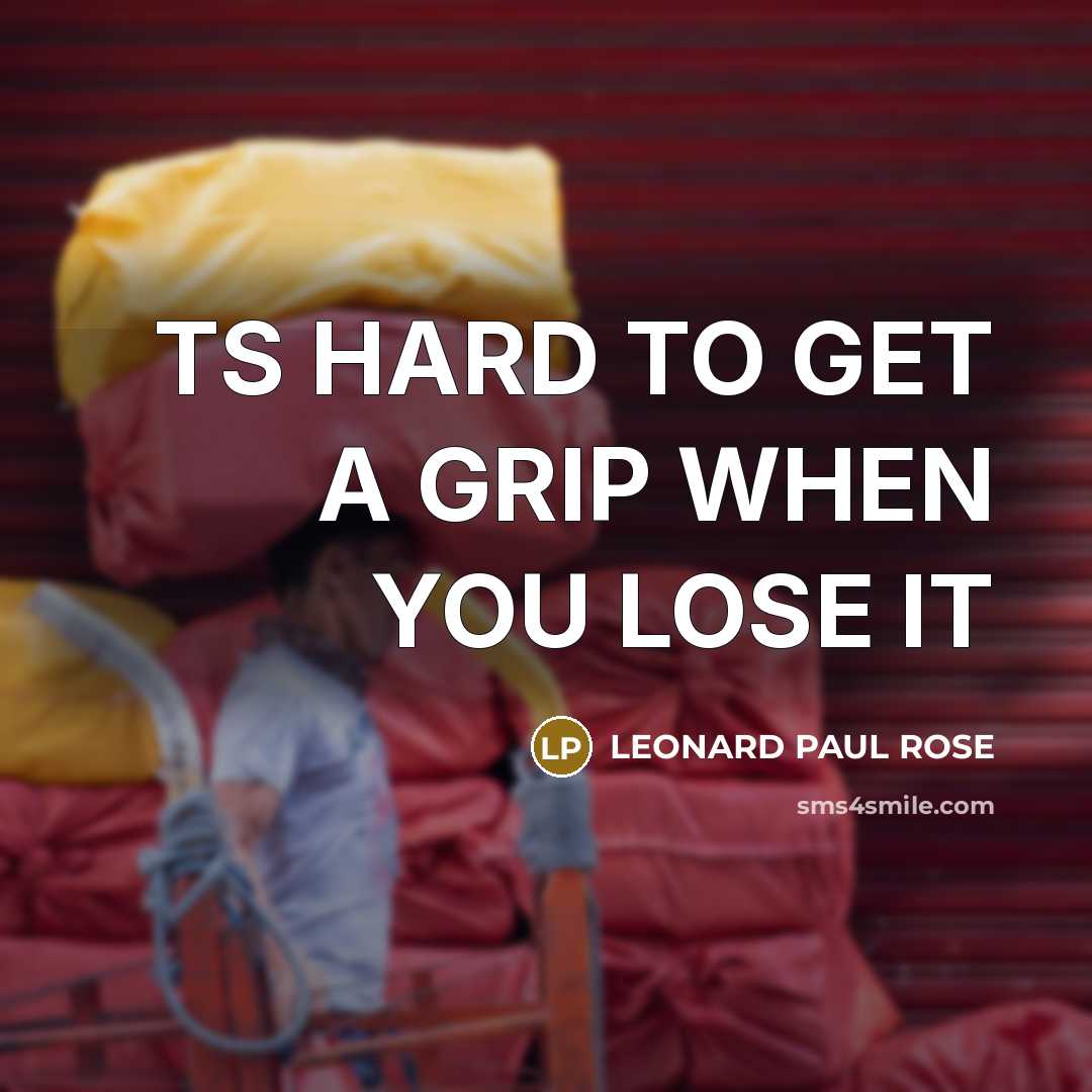 “TS HARD TO GET A GRIP WHEN YOU LOSE IT” quote by LEONARD PAUL ROSE