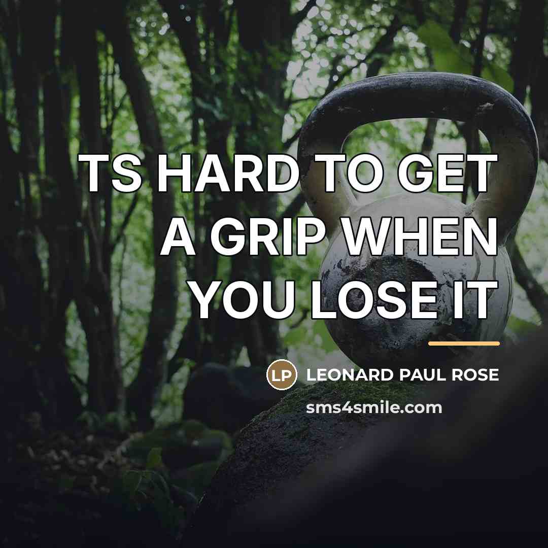 “TS HARD TO GET A GRIP WHEN YOU LOSE IT…” quote by LEONARD PAUL ROSE